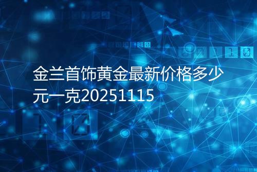 金兰首饰黄金最新价格多少元一克20251115