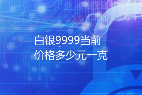 白银9999当前价格多少元一克