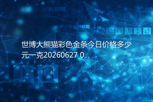 世博大熊猫彩色金条今日价格多少元一克20260627 0838