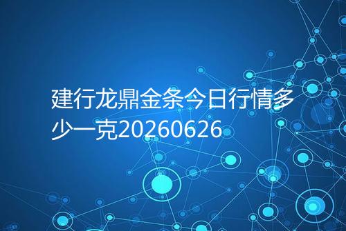 建行龙鼎金条今日行情多少一克20260626