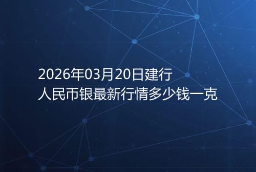 2026年03月20日建行人民币银最新行情多少钱一克