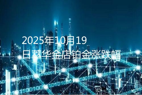 2025年10月19日萃华金店铂金涨跌幅