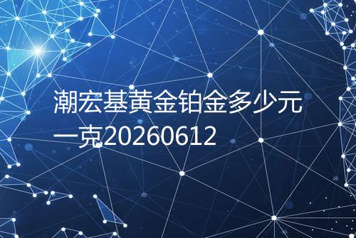潮宏基黄金铂金多少元一克20260612