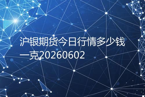 沪银期货今日行情多少钱一克20260602