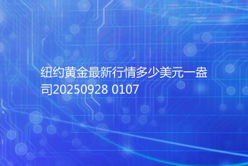 纽约黄金最新行情多少美元一盎司20250928 0107