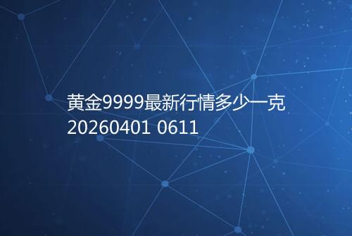 黄金9999最新行情多少一克20260401 0611
