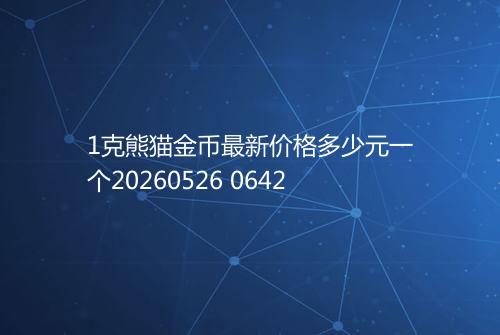 1克熊猫金币最新价格多少元一个20260526 0642