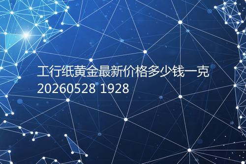 工行纸黄金最新价格多少钱一克20260528 1928