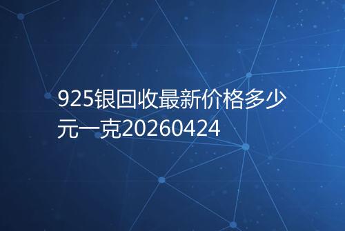 925银回收最新价格多少元一克20260424