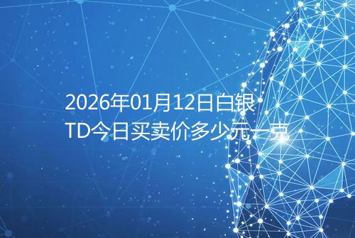 2026年01月12日白银TD今日买卖价多少元一克