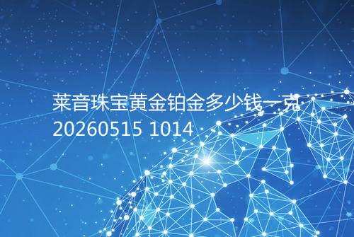 莱音珠宝黄金铂金多少钱一克20260515 1014