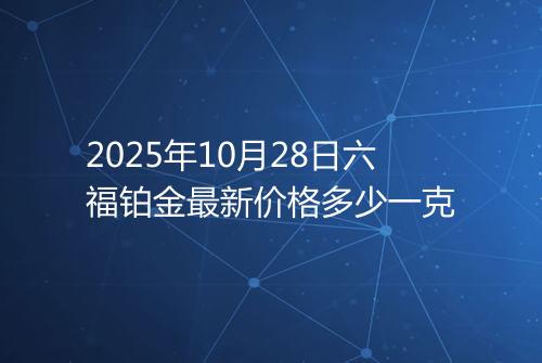2025年10月28日六福铂金最新价格多少一克