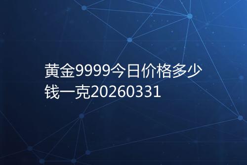黄金9999今日价格多少钱一克20260331