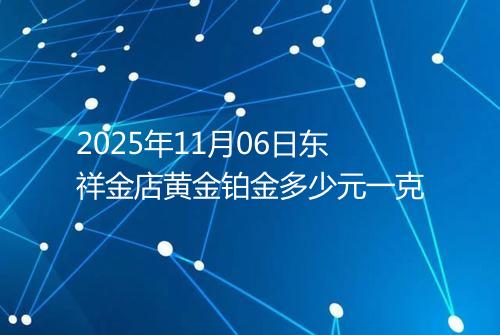 2025年11月06日东祥金店黄金铂金多少元一克