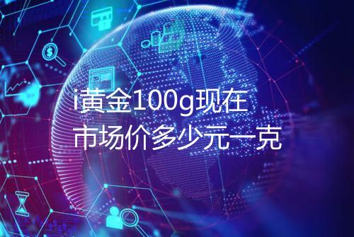 i黄金100g现在市场价多少元一克
