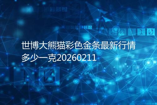 世博大熊猫彩色金条最新行情多少一克20260211