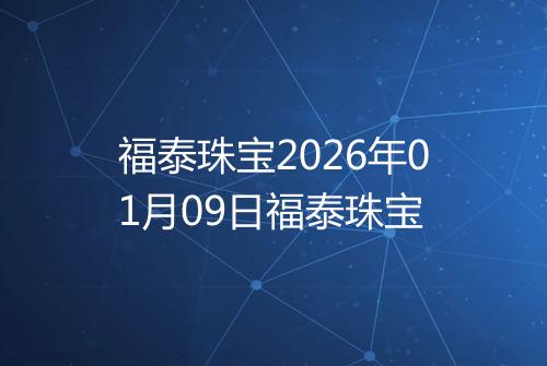 福泰珠宝2026年01月09日福泰珠宝