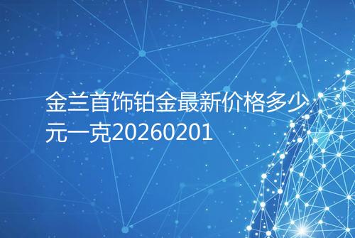 金兰首饰铂金最新价格多少元一克20260201