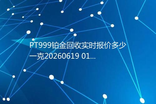 PT999铂金回收实时报价多少一克20260619 0106