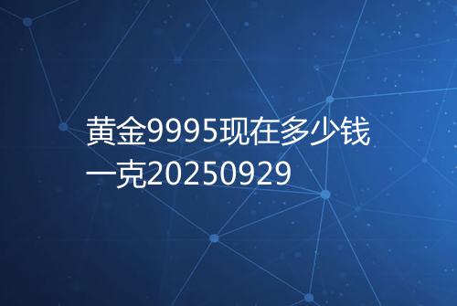 黄金9995现在多少钱一克20250929
