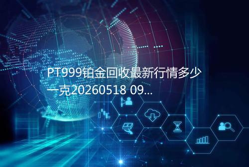 PT999铂金回收最新行情多少一克20260518 0926