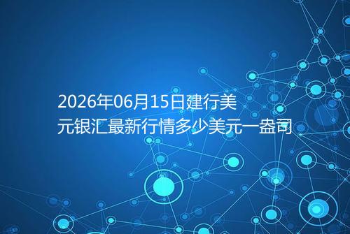 2026年06月15日建行美元银汇最新行情多少美元一盎司