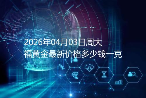 2026年04月03日周大福黄金最新价格多少钱一克