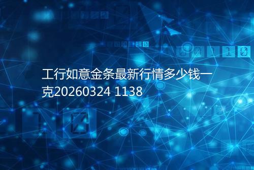 工行如意金条最新行情多少钱一克20260324 1138