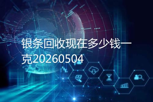 银条回收现在多少钱一克20260504