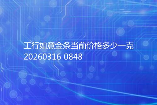 工行如意金条当前价格多少一克20260316 0848