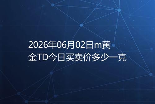 2026年06月02日m黄金TD今日买卖价多少一克