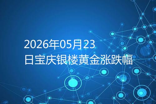 2026年05月23日宝庆银楼黄金涨跌幅