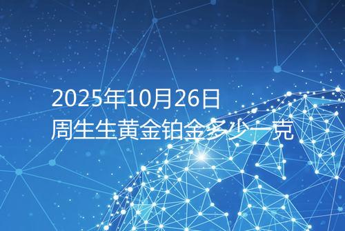 2025年10月26日周生生黄金铂金多少一克
