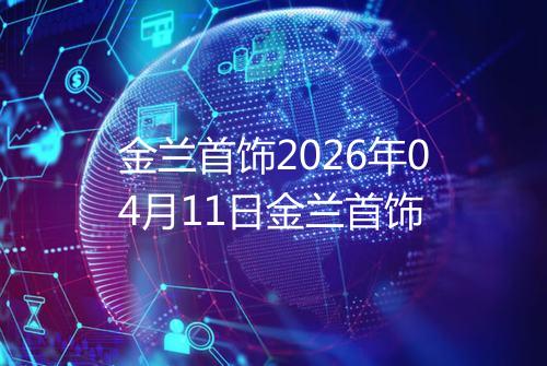 金兰首饰2026年04月11日金兰首饰