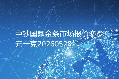 中钞国鼎金条市场报价多少元一克20260528