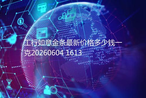 工行如意金条最新价格多少钱一克20260604 1613