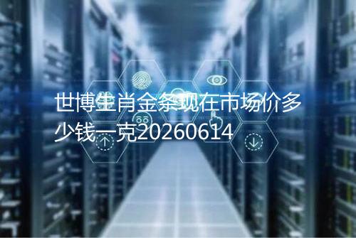 世博生肖金条现在市场价多少钱一克20260614