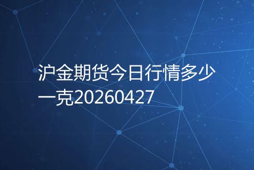 沪金期货今日行情多少一克20260427