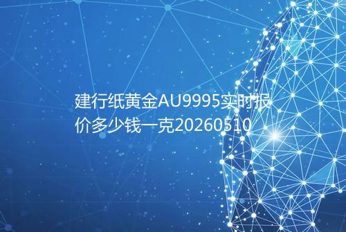 建行纸黄金AU9995实时报价多少钱一克20260510