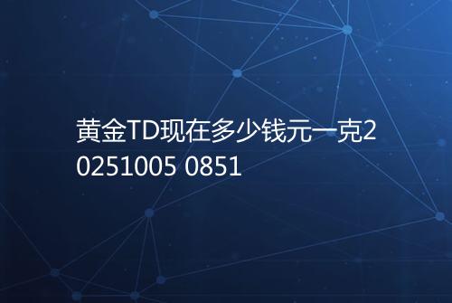 黄金TD现在多少钱元一克20251005 0851