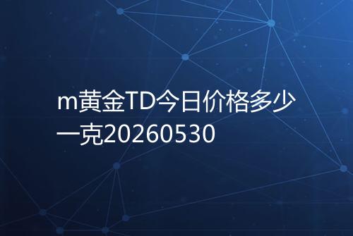 m黄金TD今日价格多少一克20260530