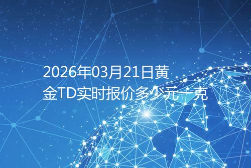 2026年03月21日黄金TD实时报价多少元一克