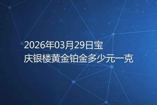 2026年03月29日宝庆银楼黄金铂金多少元一克