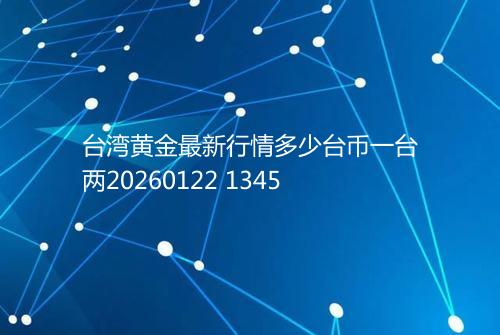 台湾黄金最新行情多少台币一台两20260122 1345
