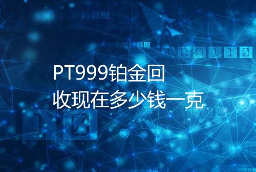 PT999铂金回收现在多少钱一克