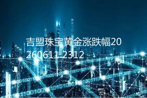 吉盟珠宝黄金涨跌幅20260611 2312