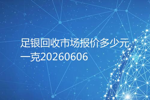 足银回收市场报价多少元一克20260606