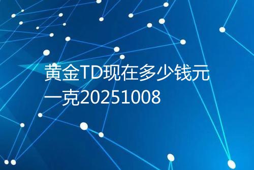 黄金TD现在多少钱元一克20251008