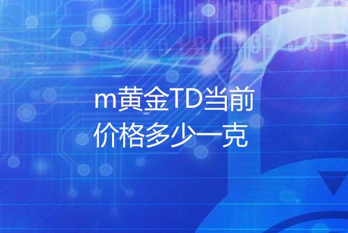 m黄金TD当前价格多少一克