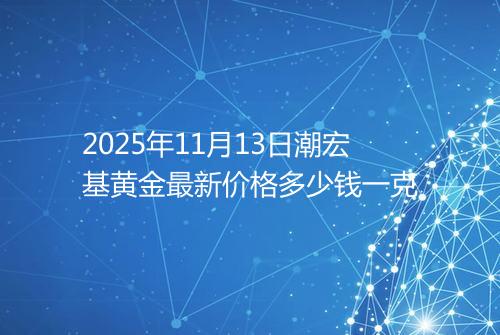2025年11月13日潮宏基黄金最新价格多少钱一克